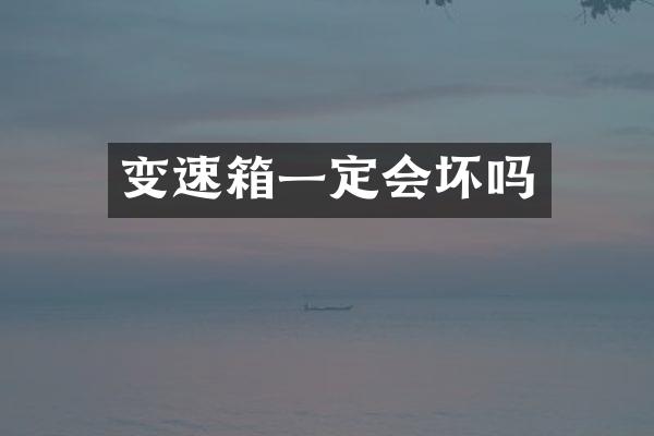 变速箱一定会坏吗