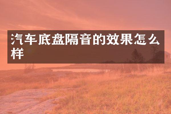 汽车底盘隔音的效果怎么样