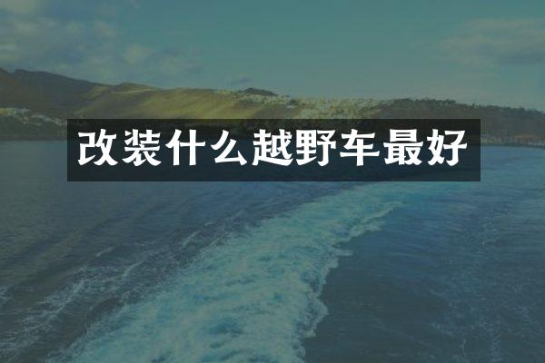 改装什么越野车最好