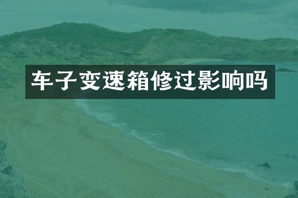 车子变速箱修过影响吗