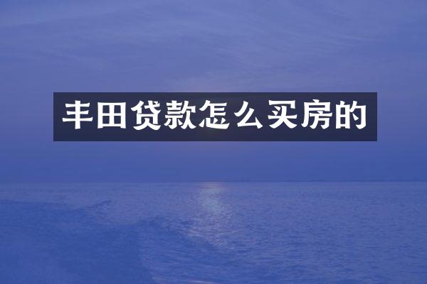 丰田贷款怎么买房的