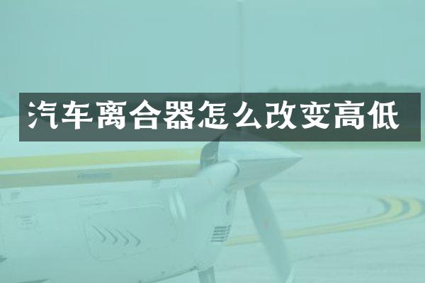 汽车离合器怎么改变高低