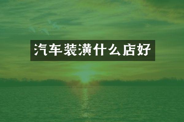 汽车装潢什么店好