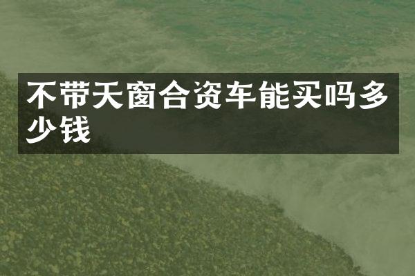 不带天窗合资车能买吗多少钱