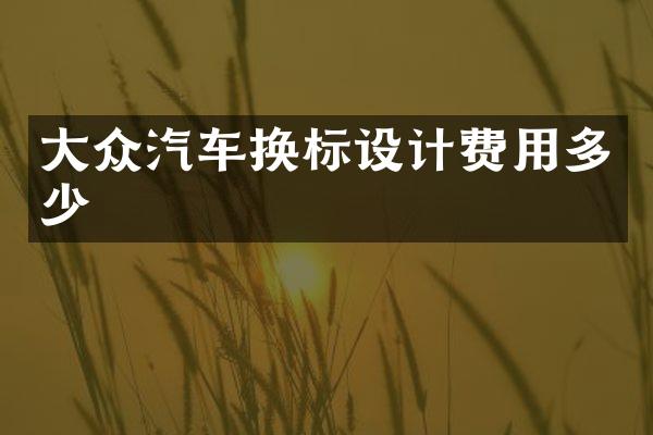 大众汽车换标设计费用多少