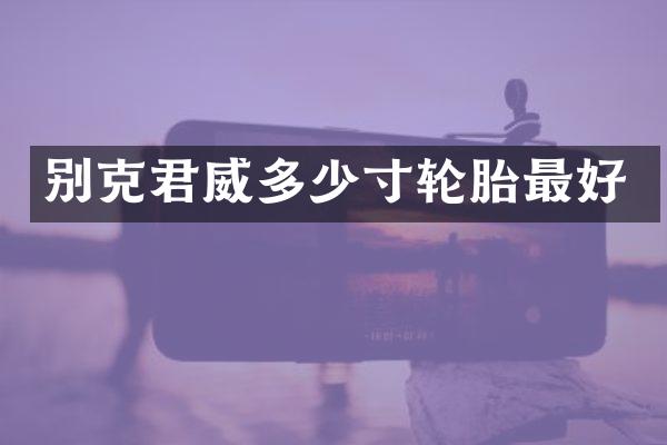 别克君威多少寸轮胎最好