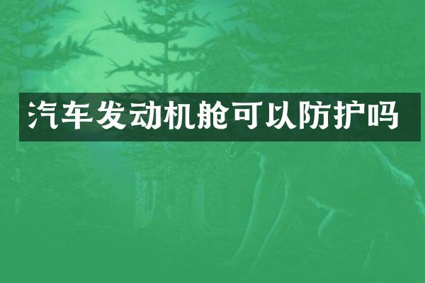 汽车发动机舱可以防护吗