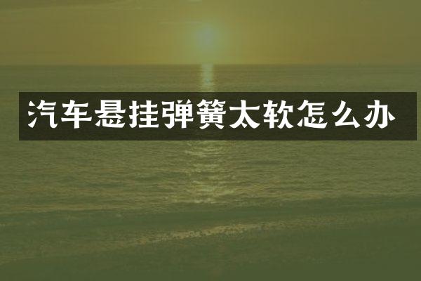 汽车悬挂弹簧太软怎么办