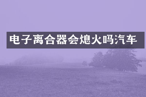 电子离合器会熄火吗汽车