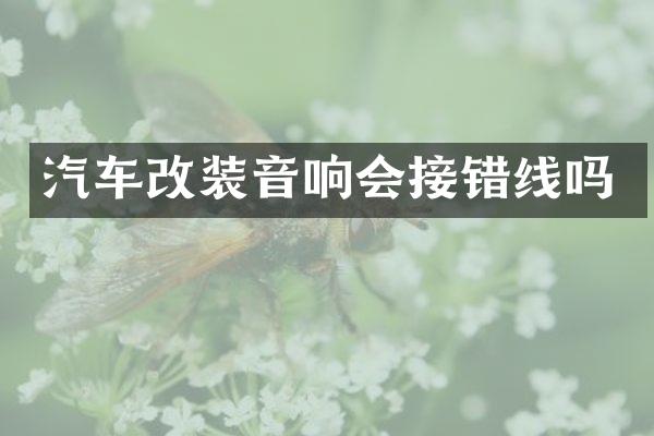 汽车改装音响会接错线吗