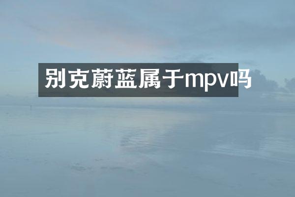 别克蔚蓝属于mpv吗
