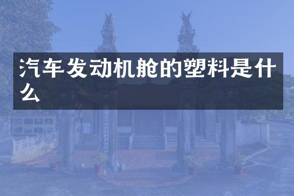 汽车发动机舱的塑料是什么