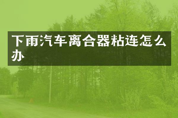 下雨汽车离合器粘连怎么办