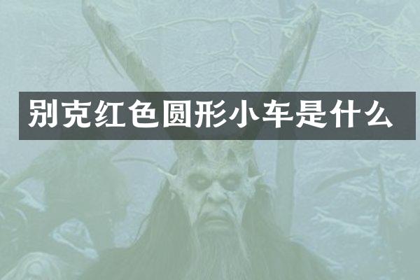 别克红色圆形小车是什么