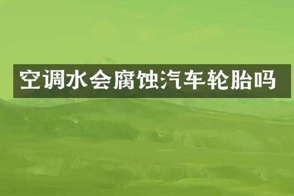 空调水会腐蚀汽车轮胎吗