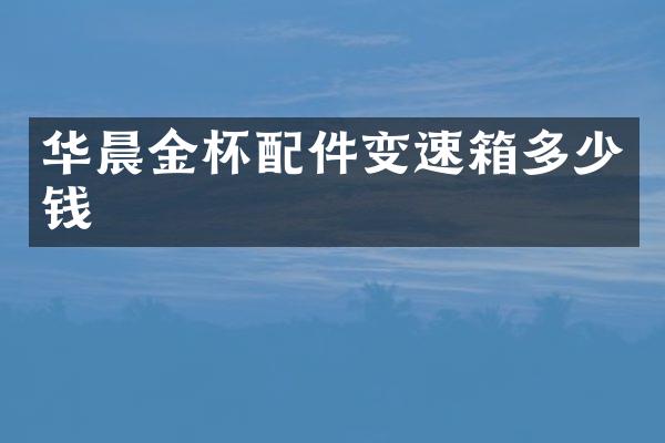 华晨金杯配件变速箱多少钱