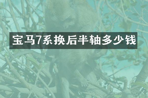 宝马7系换后半轴多少钱