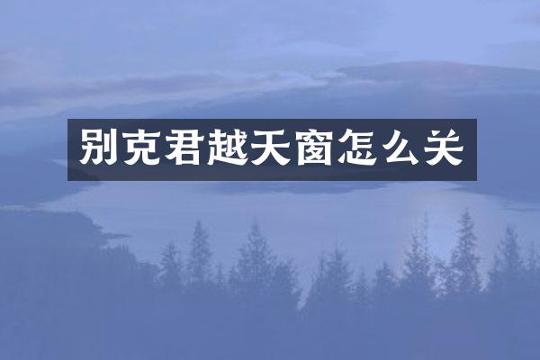 别克君越天窗怎么关