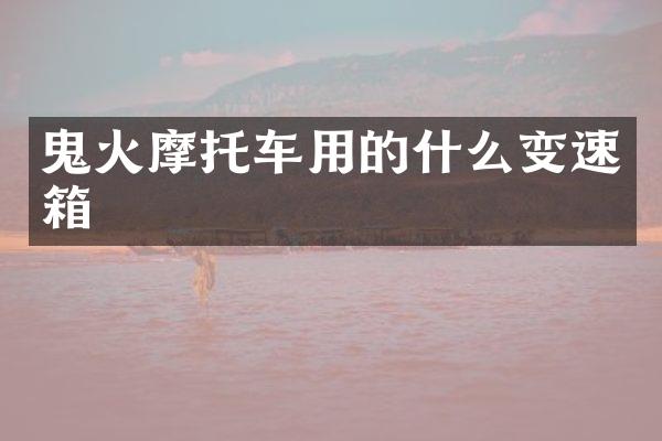 鬼火摩托车用的什么变速箱