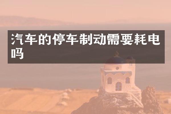汽车的停车制动需要耗电吗