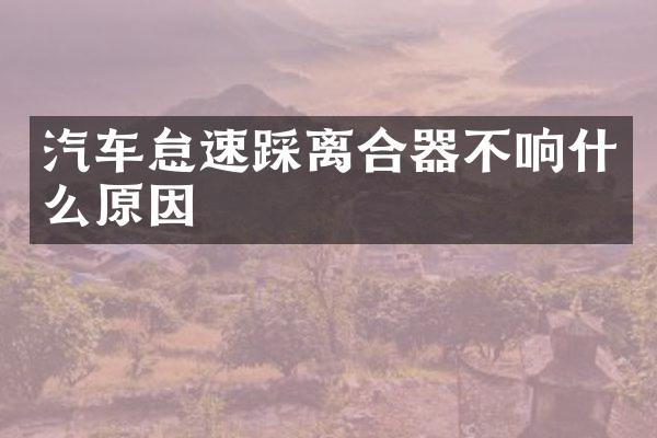汽车怠速踩离合器不响什么原因