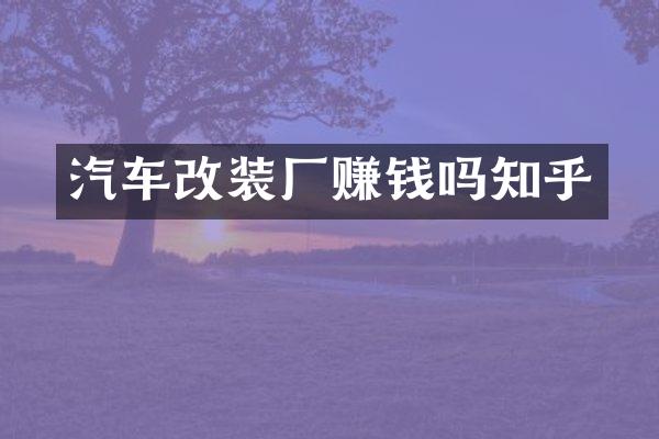 汽车改装厂赚钱吗知乎