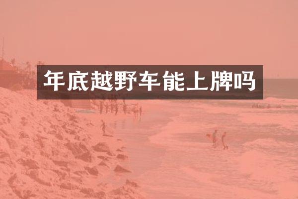 年底越野车能上牌吗