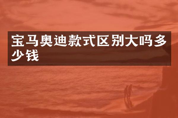 宝马奥迪款式区别大吗多少钱