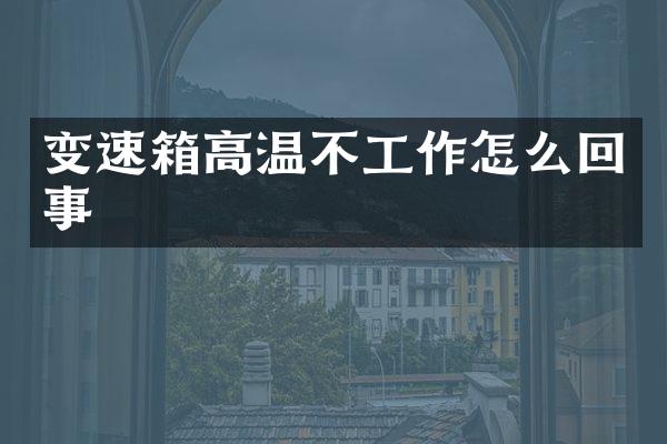 变速箱高温不工作怎么回事