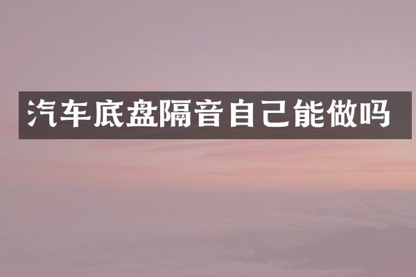 汽车底盘隔音自己能做吗