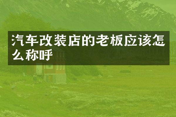汽车改装店的老板应该怎么称呼