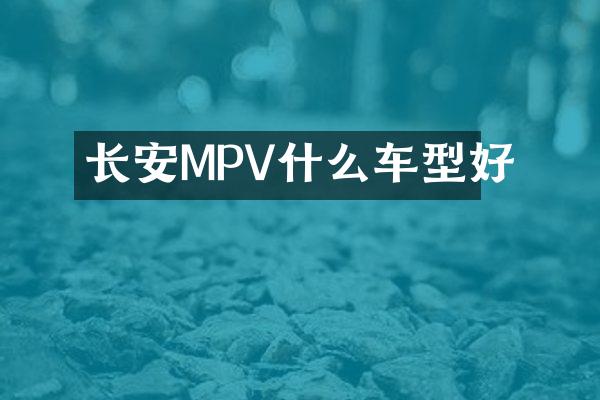 长安MPV什么车型好