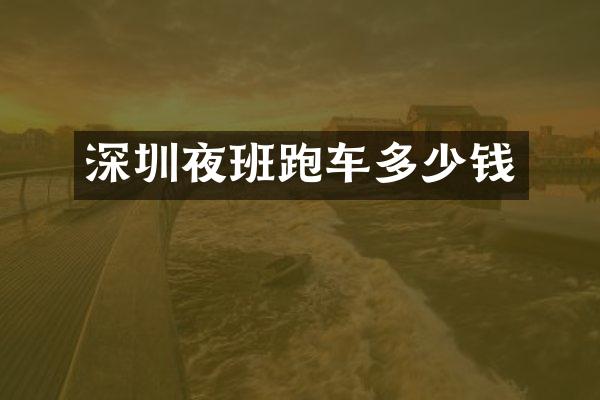 深圳夜班跑车多少钱
