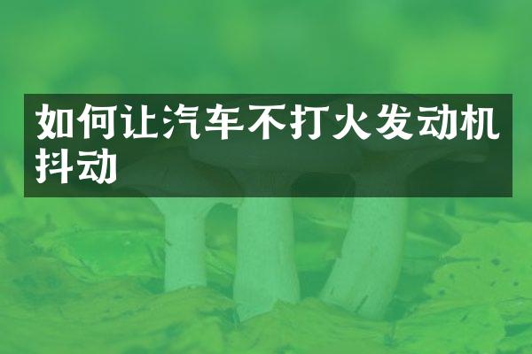 如何让汽车不打火发动机抖动