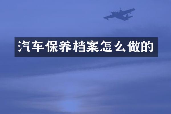 汽车保养档案怎么做的