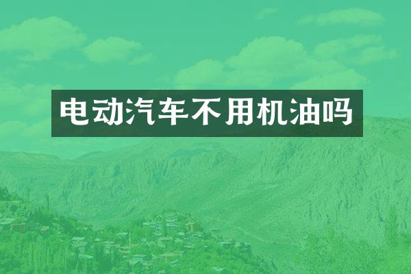 电动汽车不用机油吗