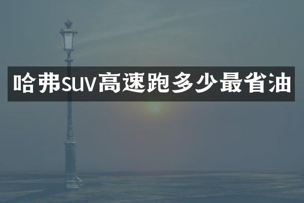 哈弗suv高速跑多少最省油
