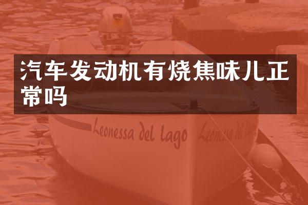 汽车发动机有烧焦味儿正常吗