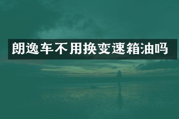 朗逸车不用换变速箱油吗