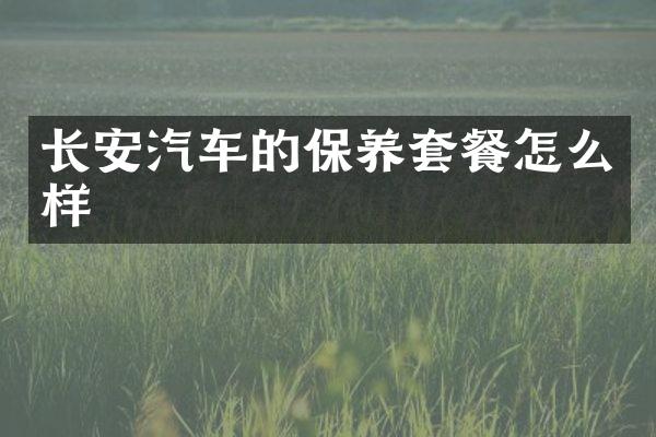 长安汽车的保养套餐怎么样