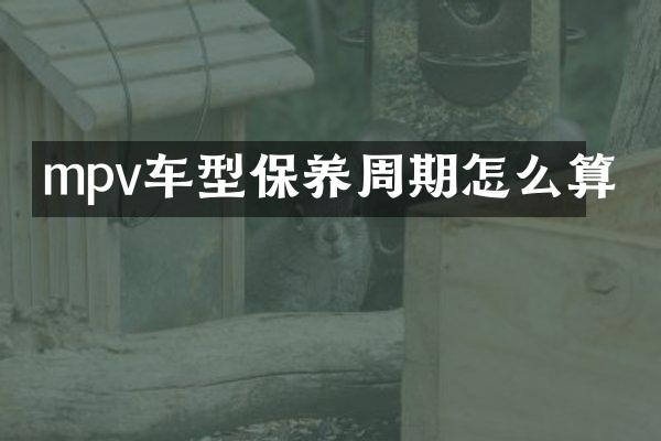 mpv车型保养周期怎么算