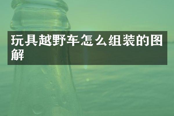玩具越野车怎么组装的图解