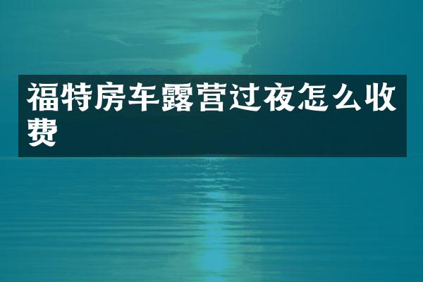 福特房车露营过夜怎么收费