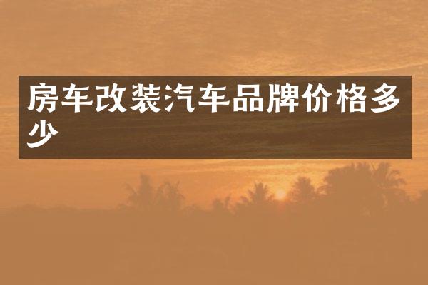 房车改装汽车品牌价格多少
