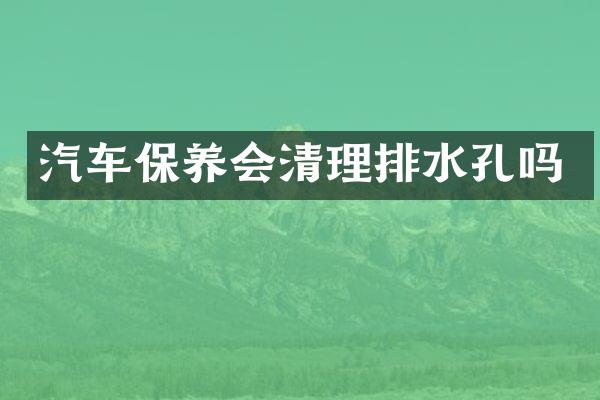 汽车保养会清理排水孔吗
