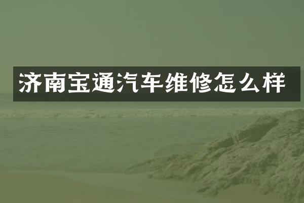济南宝通汽车维修怎么样