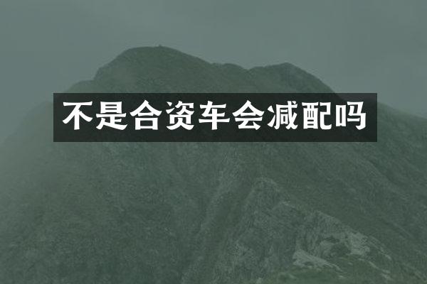 不是合资车会减配吗