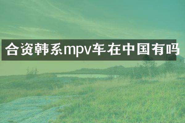 合资韩系mpv车在中国有吗