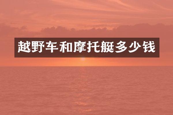 越野车和摩托艇多少钱