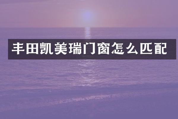 丰田凯美瑞门窗怎么匹配